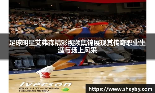 足球明星艾弗森精彩视频集锦展现其传奇职业生涯与场上风采