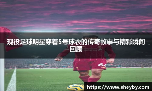 现役足球明星穿着5号球衣的传奇故事与精彩瞬间回顾